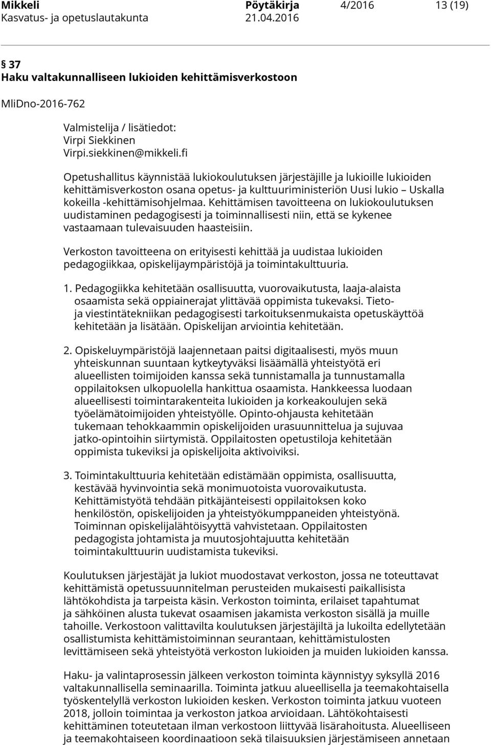 Kehittämisen tavoitteena on lukiokoulutuksen uudistaminen pedagogisesti ja toiminnallisesti niin, että se kykenee vastaamaan tulevaisuuden haasteisiin.