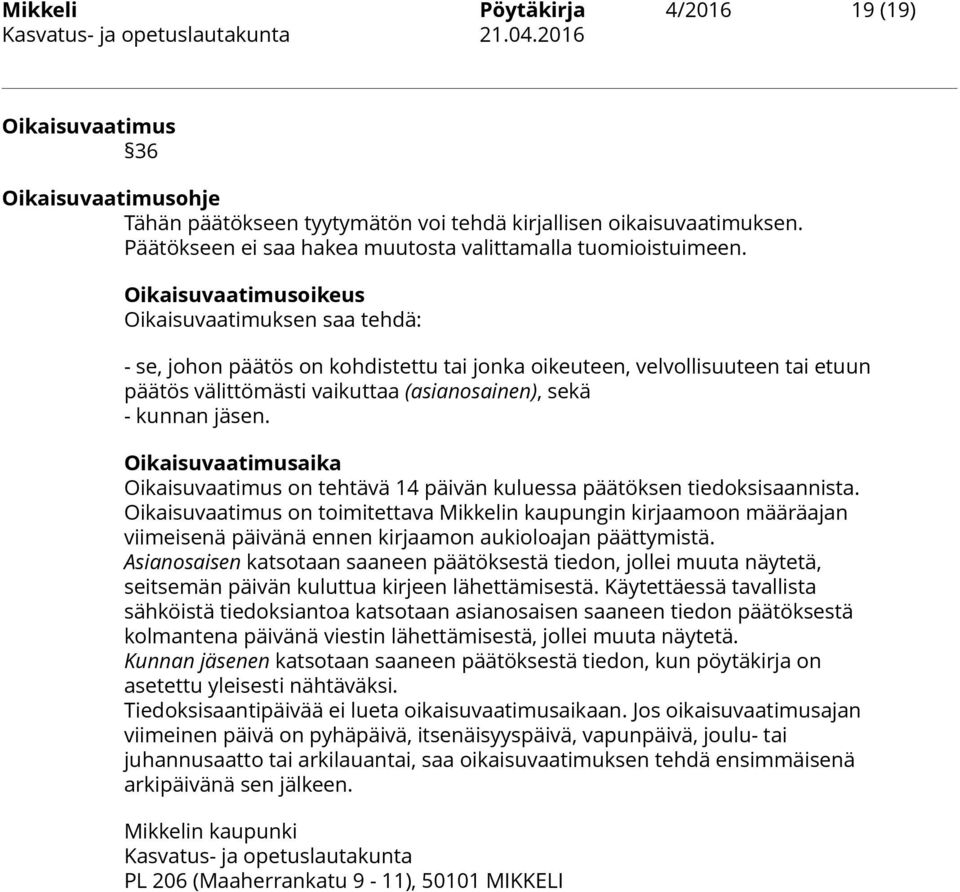 Oikaisuvaatimusoikeus Oikaisuvaatimuksen saa tehdä: - se, johon päätös on kohdistettu tai jonka oikeuteen, velvollisuuteen tai etuun päätös välittömästi vaikuttaa (asianosainen), sekä - kunnan jäsen.