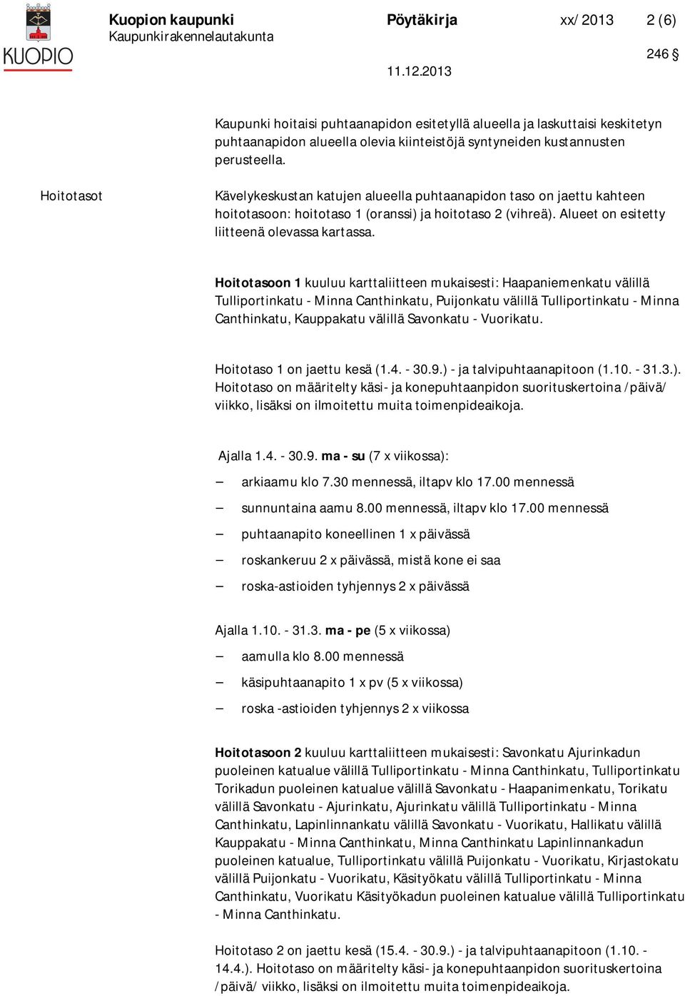 Hoitotasoon 1 kuuluu karttaliitteen mukaisesti: Haapaniemenkatu välillä Tulliportinkatu - Minna Canthinkatu, Puijonkatu välillä Tulliportinkatu - Minna Canthinkatu, Kauppakatu välillä Savonkatu -