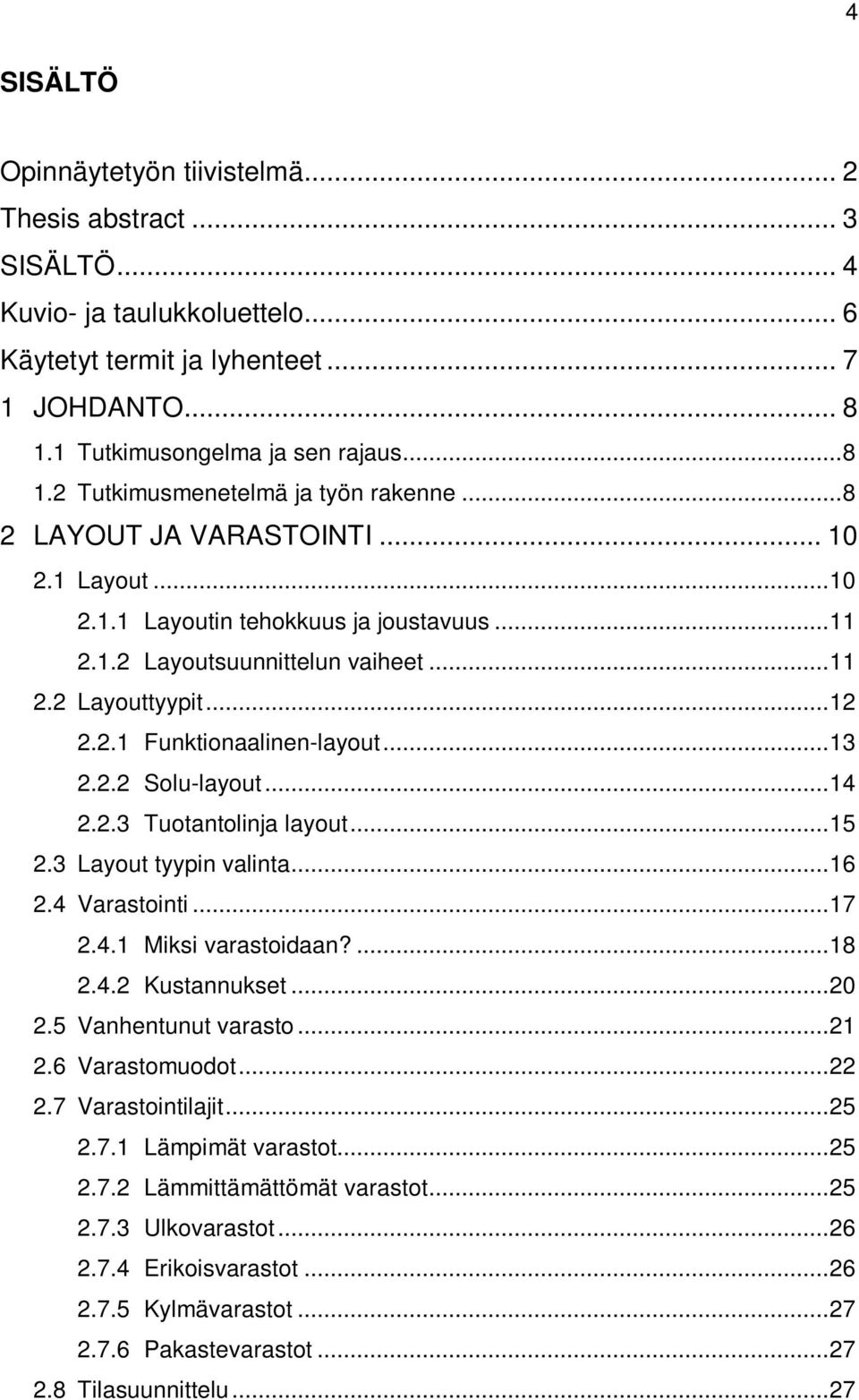 ..14 2.2.3 Tuotantolinja layout...15 2.3 Layout tyypin valinta...16 2.4 Varastointi...17 2.4.1 Miksi varastoidaan?...18 2.4.2 Kustannukset...20 2.5 Vanhentunut varasto...21 2.6 Varastomuodot...22 2.