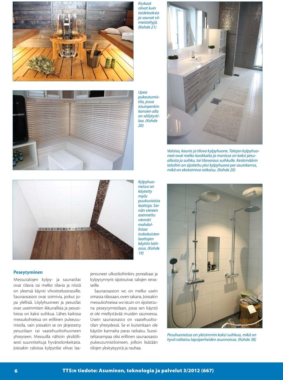 Keskimäärin taloihin on sijoitettu yksi kylpyhuone per asuinkerros, mikä on ekotoimiva ratkaisu. (Kohde 20) Kylpyhuoneissa on käytetty myös puukuvioisia laattoja.