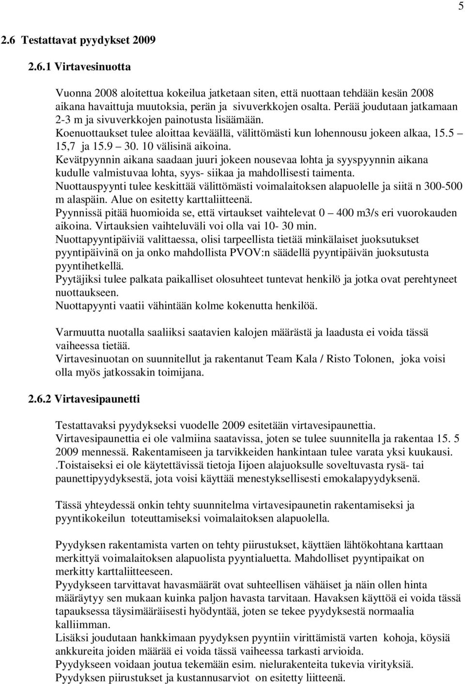 Kevätpyynnin aikana saadaan juuri jokeen nousevaa lohta ja syyspyynnin aikana kudulle valmistuvaa lohta, syys- siikaa ja mahdollisesti taimenta.