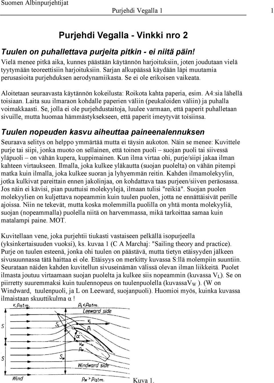 Sarjan alkupäässä käydään läpi muutamia perusasioita purjehduksen aerodynamiikasta. Se ei ole erikoisen vaikeata. Aloitetaan seuraavasta käytännön kokeilusta: Roikota kahta paperia, esim.