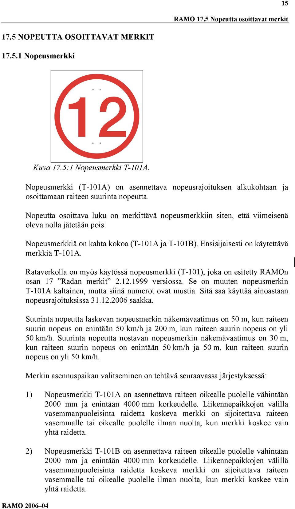 Nopeutta osoittava luku on merkittävä nopeusmerkkiin siten, että viimeisenä oleva nolla jätetään pois. Nopeusmerkkiä on kahta kokoa (T-101A ja T-101B). Ensisijaisesti on käytettävä merkkiä T-101A.