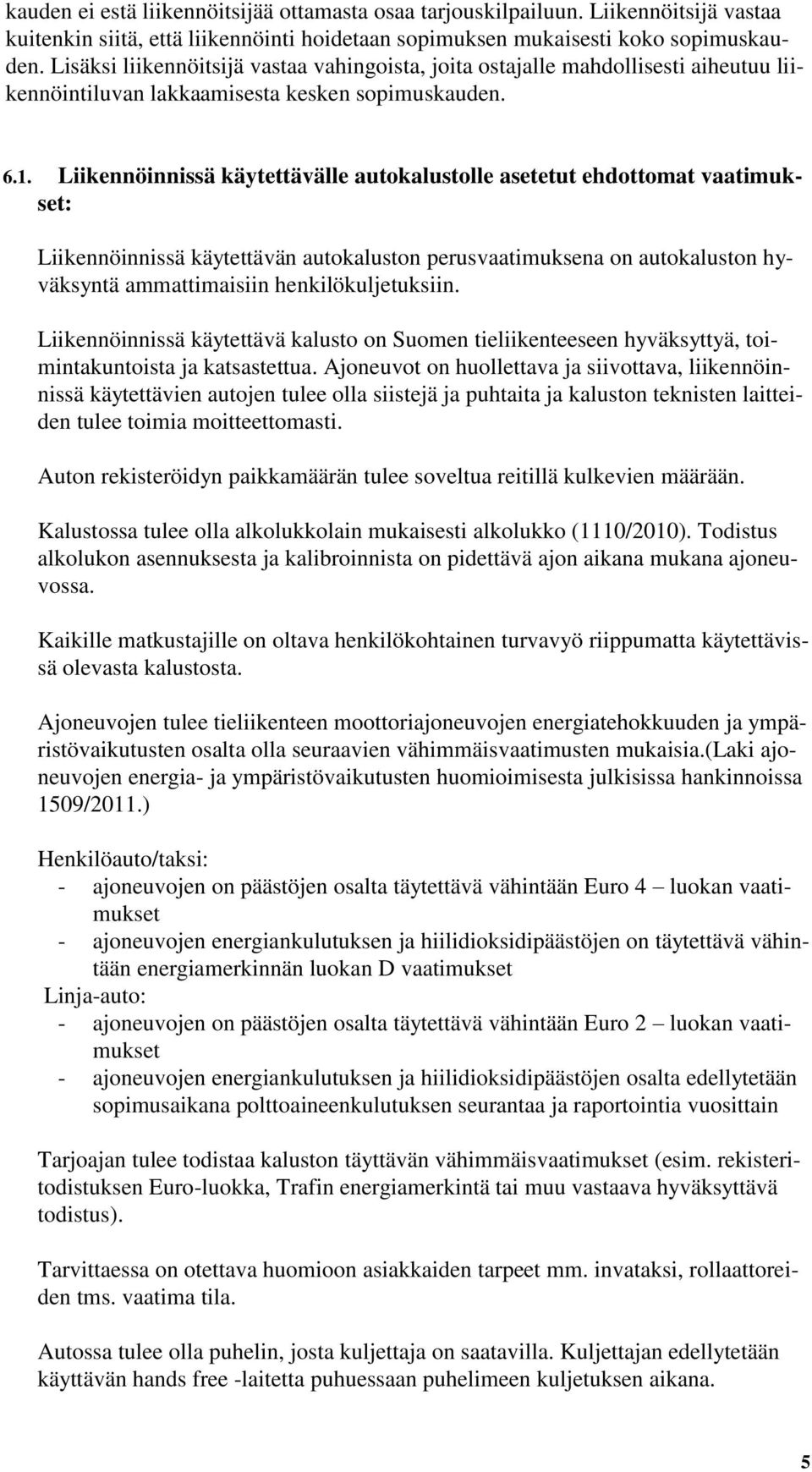 Liikennöinnissä käytettävälle autokalustolle asetetut ehdottomat vaatimukset: Liikennöinnissä käytettävän autokaluston perusvaatimuksena on autokaluston hyväksyntä ammattimaisiin henkilökuljetuksiin.