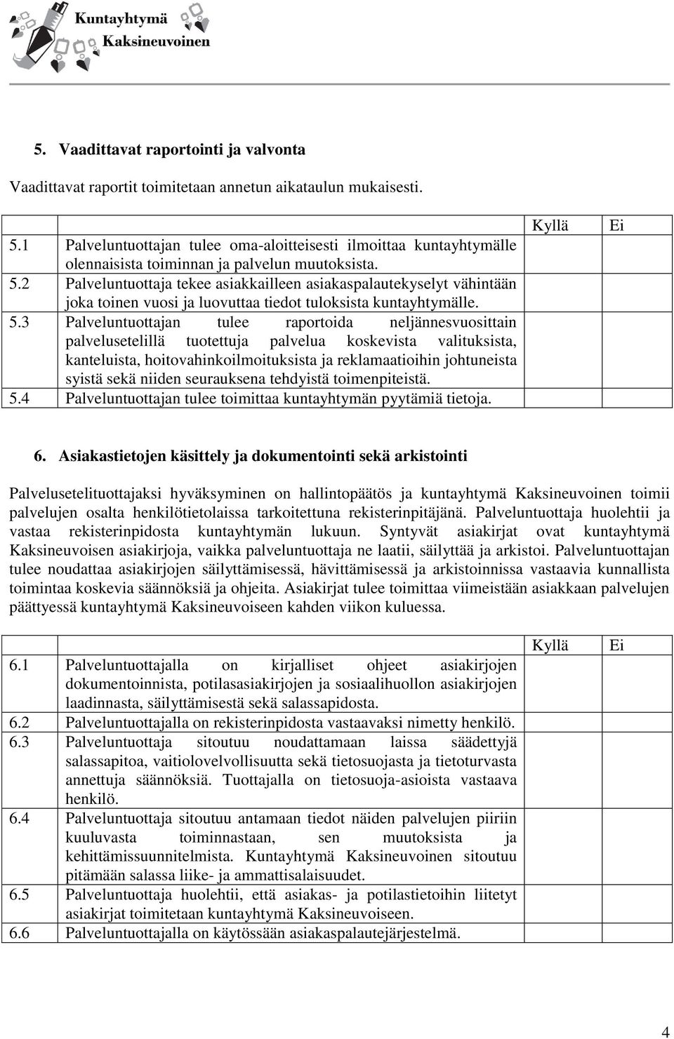 2 Palveluntuottaja tekee asiakkailleen asiakaspalautekyselyt vähintään joka toinen vuosi ja luovuttaa tiedot tuloksista kuntayhtymälle. 5.