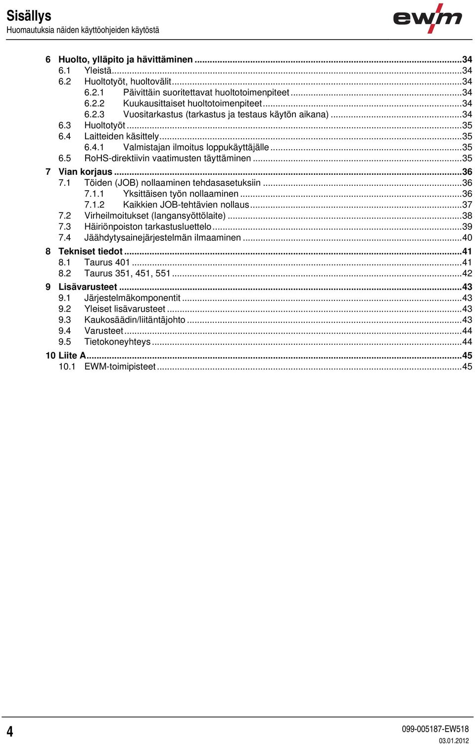 ..35 7 Vian korjaus...36 7.1 Töiden (JOB) nollaaminen tehdasasetuksiin...36 7.1.1 Yksittäisen työn nollaaminen...36 7.1.2 Kaikkien JOB-tehtävien nollaus...37 7.2 Virheilmoitukset (langansyöttölaite).
