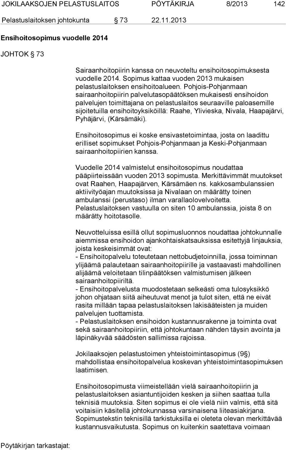 Pohjois-Pohjanmaan sairaanhoitopiirin palvelutasopäätöksen mukaisesti ensihoidon palvelujen toimittajana on pelastuslaitos seuraaville paloasemille sijoitetuilla ensihoitoyksiköillä: Raahe,