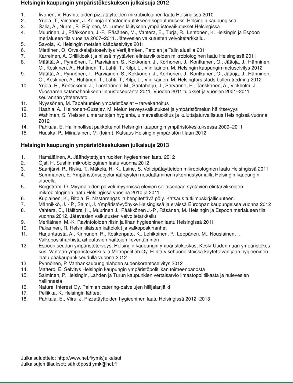 , Vahtera, E., Turja, R., Lehtonen, K. Helsingin ja Espoon merialueen tila vuosina 2007 2011. Jätevesien vaikutusten velvoitetarkkailu. 5. Savola, K. Helsingin metsien kääpäselvitys 2011 6.