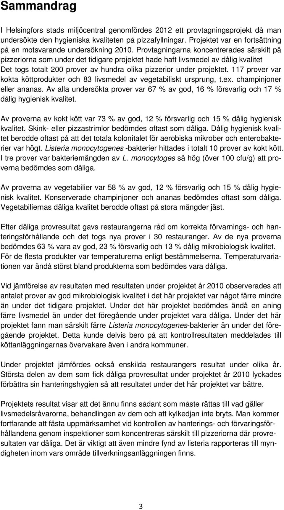 Provtagningarna koncentrerades särskilt på pizzeriorna som under det tidigare projektet hade haft livsmedel av dålig kvalitet Det togs totalt 200 prover av hundra olika pizzerior under projektet.