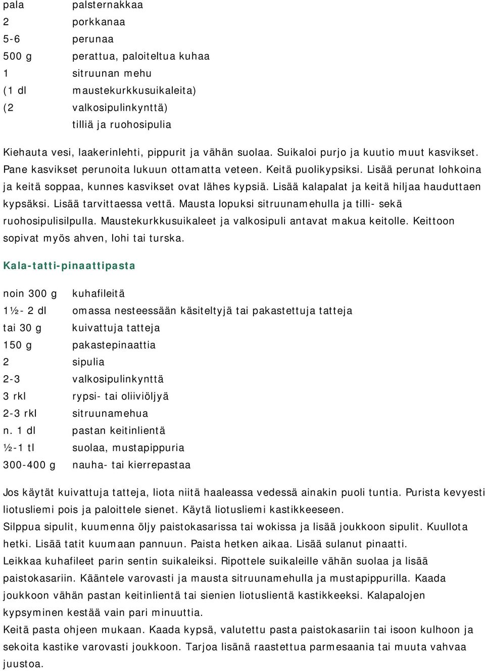 Lisää perunat lohkoina ja keitä soppaa, kunnes kasvikset ovat lähes kypsiä. Lisää kalapalat ja keitä hiljaa hauduttaen kypsäksi. Lisää tarvittaessa vettä.