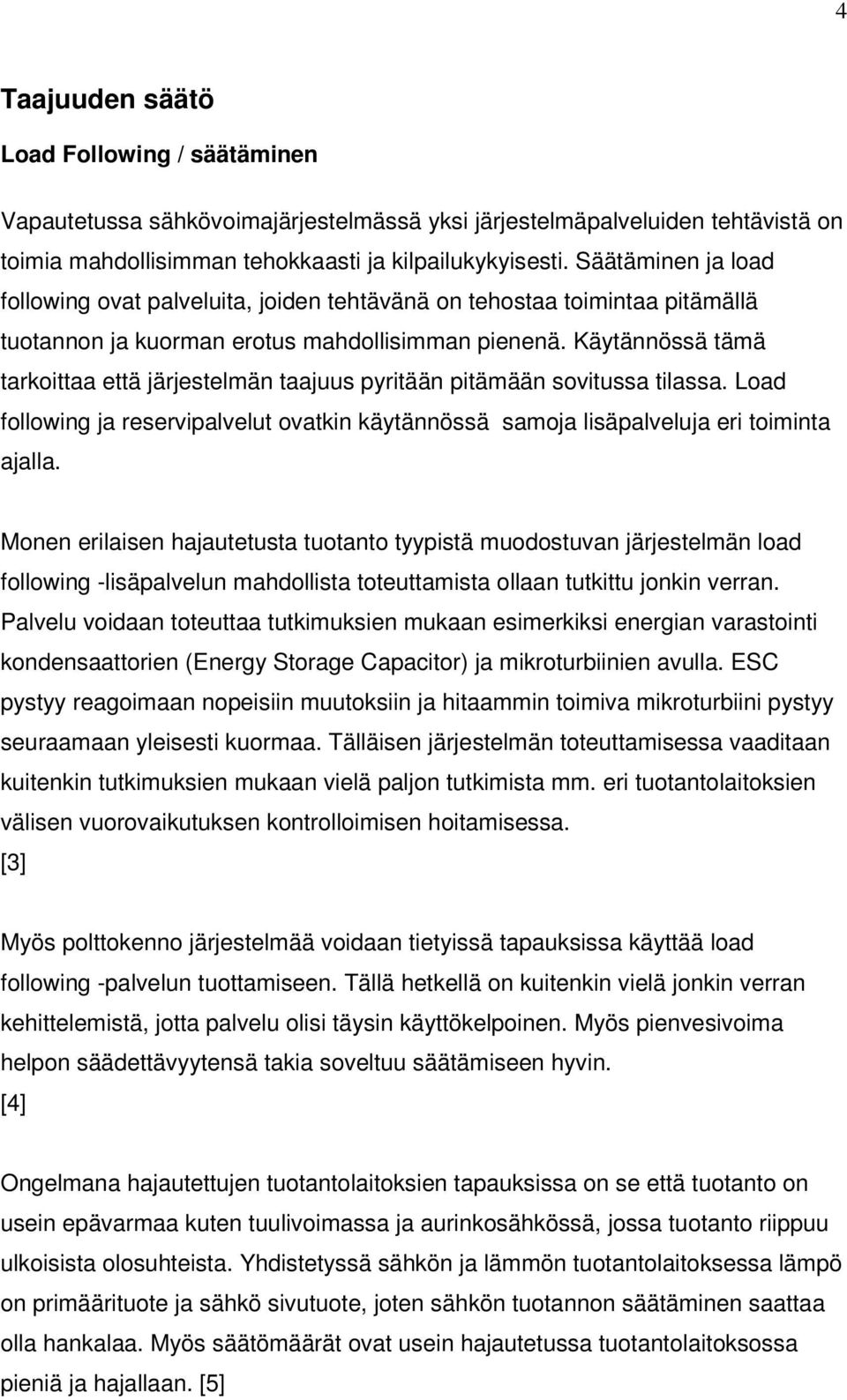 Käytännössä tämä tarkoittaa että järjestelmän taajuus pyritään pitämään sovitussa tilassa. Load following ja reservipalvelut ovatkin käytännössä samoja lisäpalveluja eri toiminta ajalla.