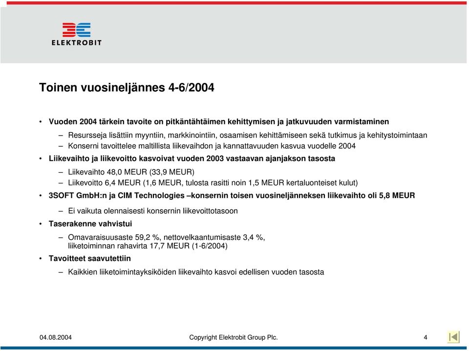 Liikevaihto 48,0 MEUR (33,9 MEUR) Liikevoitto 6,4 MEUR (1,6 MEUR, tulosta rasitti noin 1,5 MEUR kertaluonteiset kulut) 3SOFT GmbH:n ja CIM Technologies konsernin toisen vuosineljänneksen liikevaihto