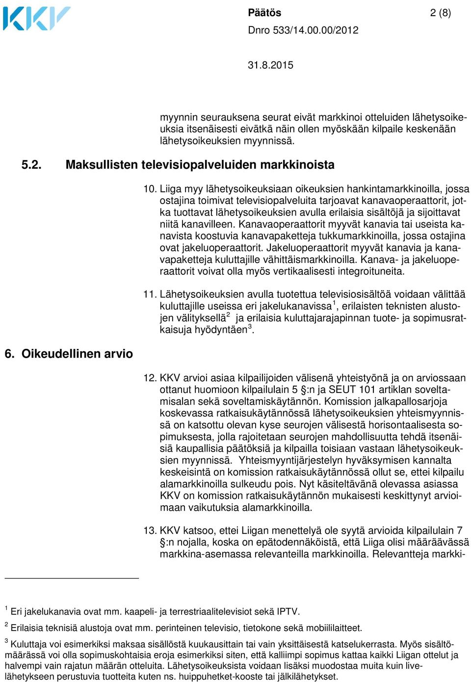 Liiga myy lähetysoikeuksiaan oikeuksien hankintamarkkinoilla, jossa ostajina toimivat televisiopalveluita tarjoavat kanavaoperaattorit, jotka tuottavat lähetysoikeuksien avulla erilaisia sisältöjä ja