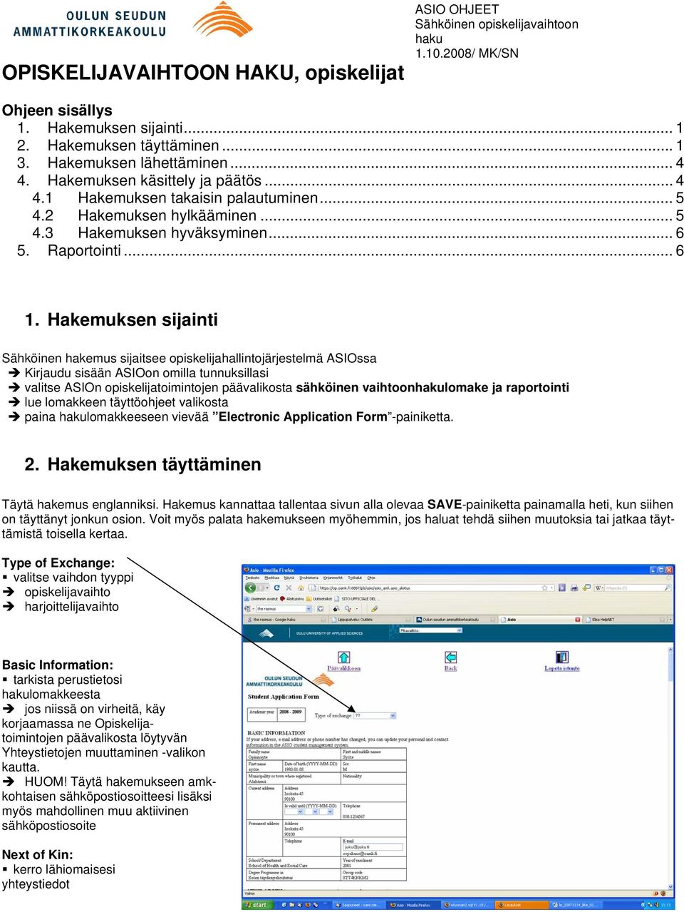 Hakemuksen sijainti Sähköinen hakemus sijaitsee opiskelijahallintojärjestelmä ASIOssa Kirjaudu sisään ASIOon omilla tunnuksillasi valitse ASIOn opiskelijatoimintojen päävalikosta sähköinen