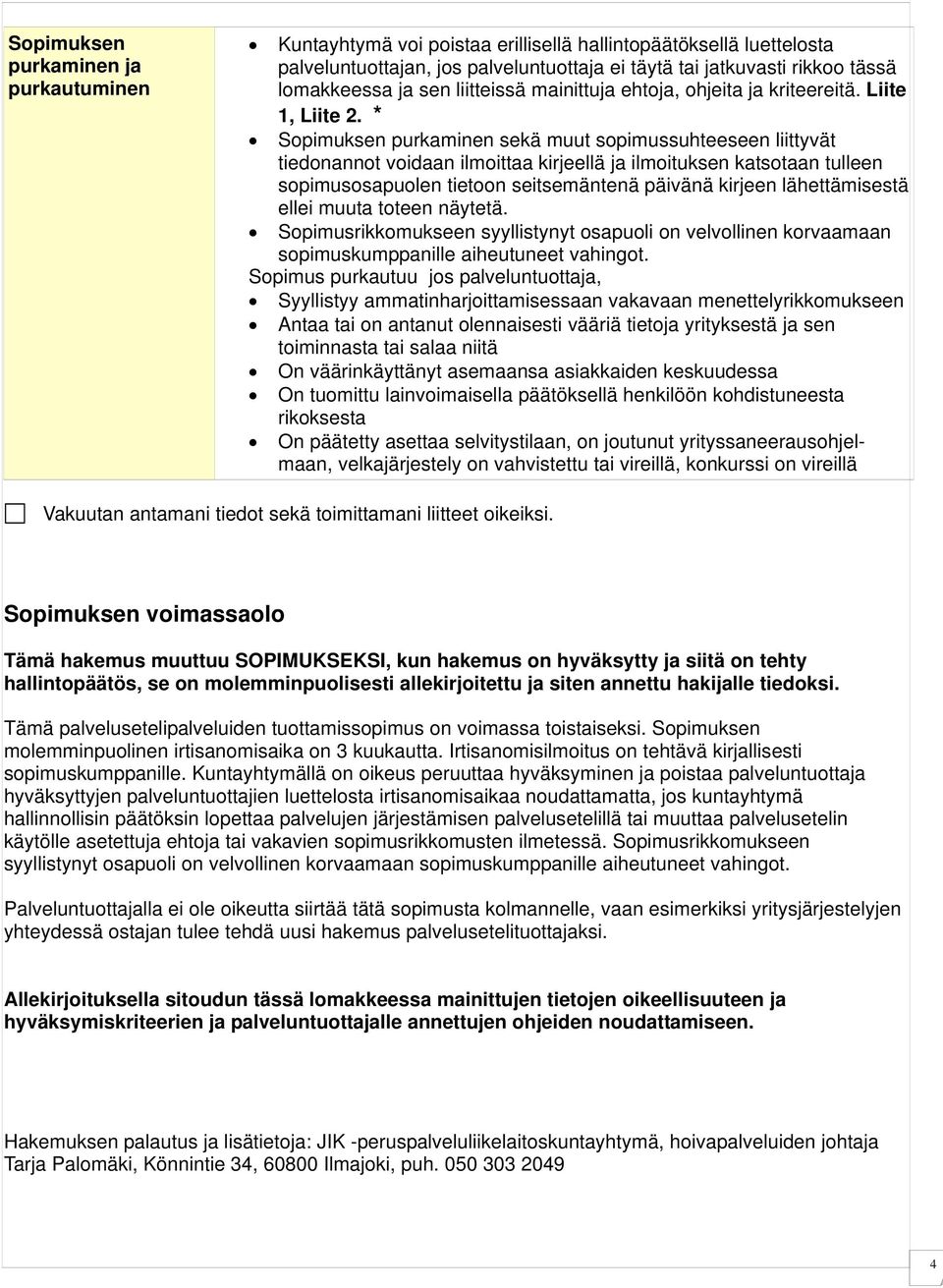 * Sopimuksen purkaminen sekä muut sopimussuhteeseen liittyvät tiedonannot voidaan ilmoittaa kirjeellä ja ilmoituksen katsotaan tulleen sopimusosapuolen tietoon seitsemäntenä päivänä kirjeen