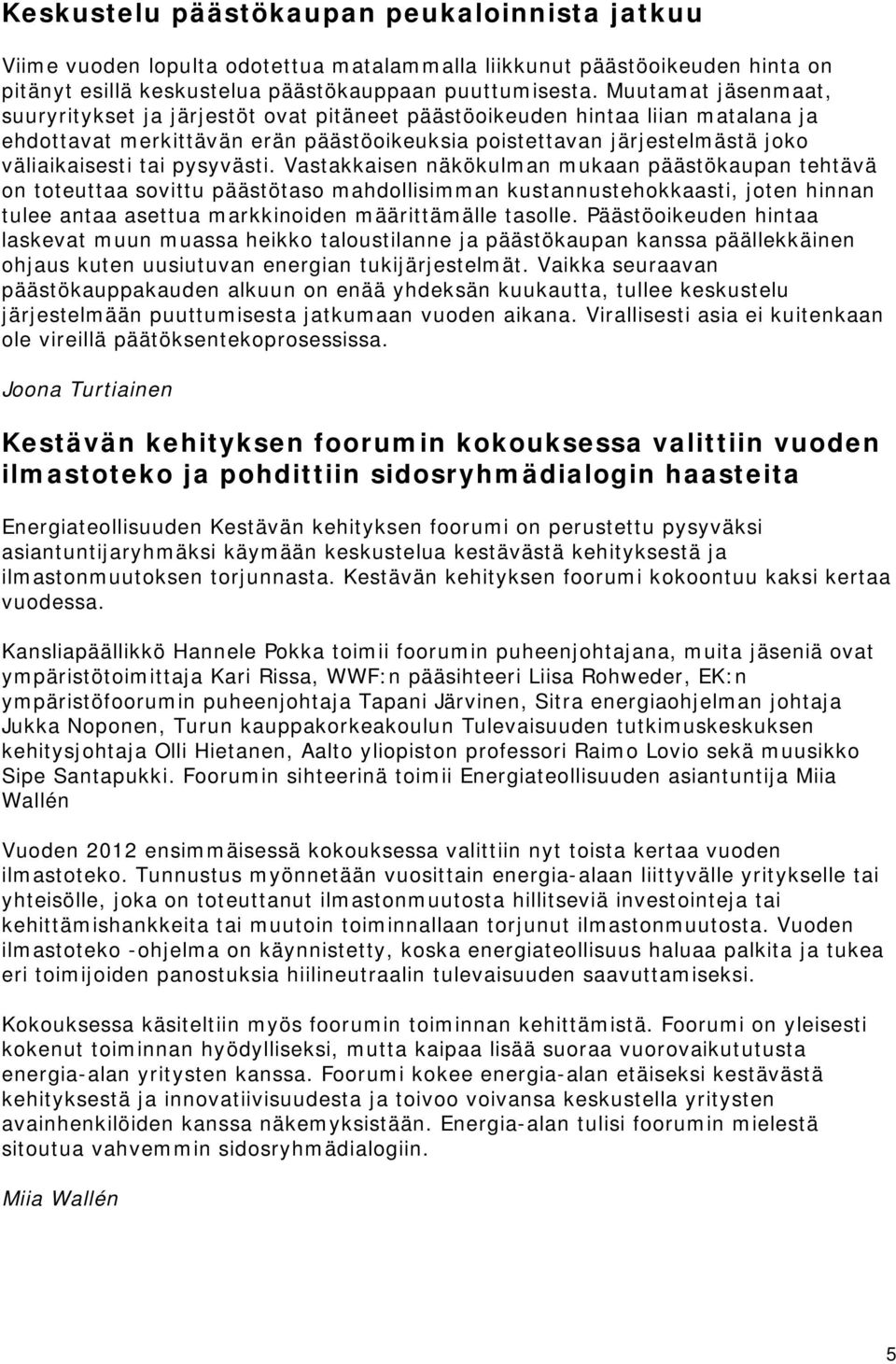pysyvästi. Vastakkaisen näkökulman mukaan päästökaupan tehtävä on toteuttaa sovittu päästötaso mahdollisimman kustannustehokkaasti, joten hinnan tulee antaa asettua markkinoiden määrittämälle tasolle.
