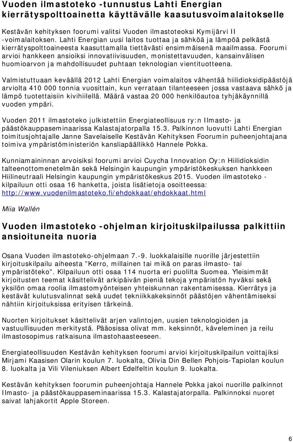 Foorumi arvioi hankkeen ansioiksi innovatiivisuuden, monistettavuuden, kansainvälisen huomioarvon ja mahdollisuudet puhtaan teknologian vientituotteena.