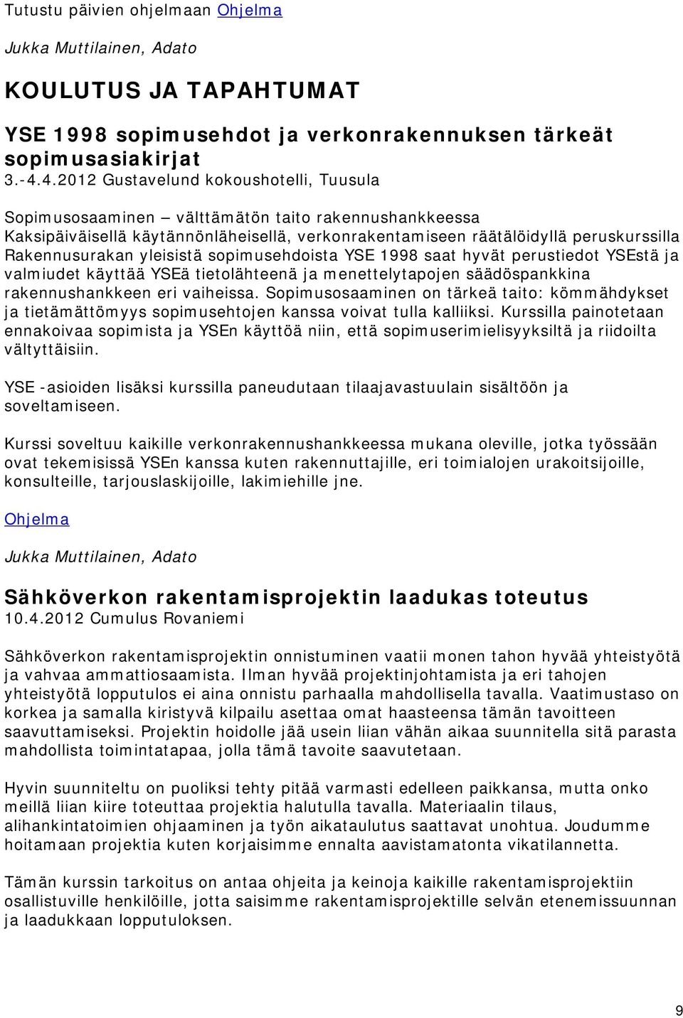 yleisistä sopimusehdoista YSE 1998 saat hyvät perustiedot YSEstä ja valmiudet käyttää YSEä tietolähteenä ja menettelytapojen säädöspankkina rakennushankkeen eri vaiheissa.