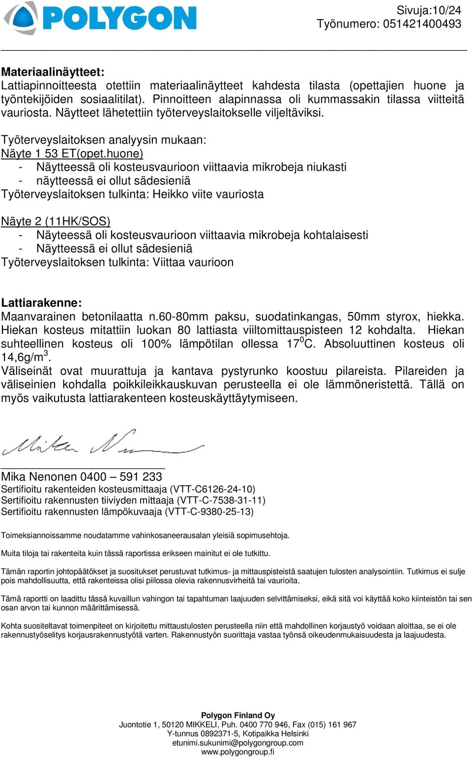 huone) - Näytteessä oli kosteusvaurioon viittaavia mikrobeja niukasti - näytteessä ei ollut sädesieniä Työterveyslaitoksen tulkinta: Heikko viite vauriosta Näyte 2 (11HK/SOS) - Näyteessä oli