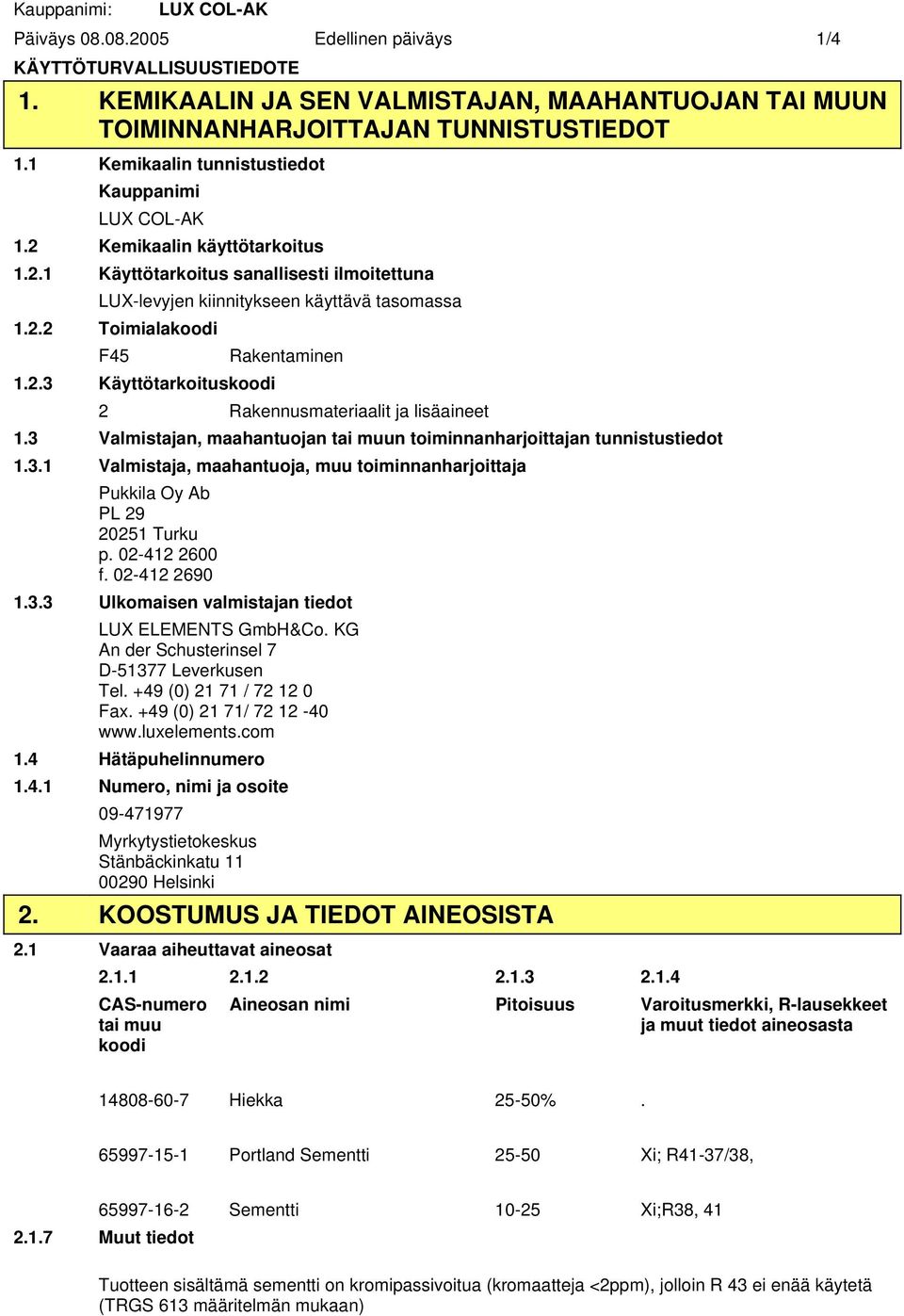 2.3 Käyttötarkoituskoodi Rakentaminen 2 Rakennusmateriaalit ja lisäaineet 1.3 Valmistajan, maahantuojan tai muun toiminnanharjoittajan tunnistustiedot 1.3.1 Valmistaja, maahantuoja, muu toiminnanharjoittaja Pukkila Oy Ab PL 29 20251 Turku p.