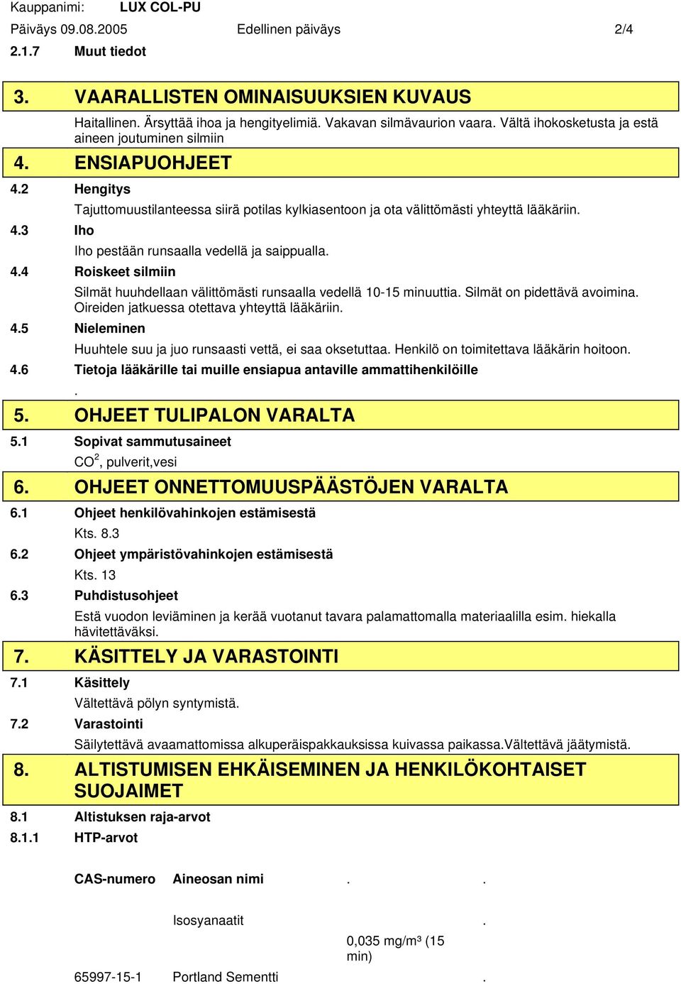 Iho pestään runsaalla vedellä ja saippualla. 4.4 Roiskeet silmiin Silmät huuhdellaan välittömästi runsaalla vedellä 10-15 minuuttia. Silmät on pidettävä avoimina.