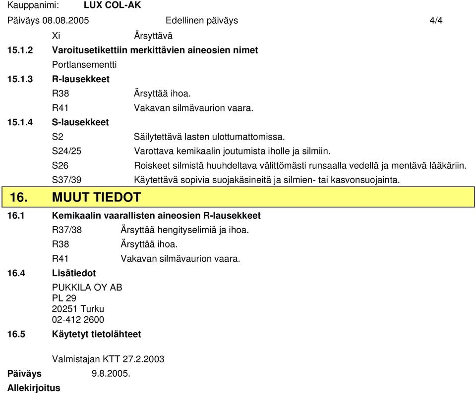 S26 Roiskeet silmistä huuhdeltava välittömästi runsaalla vedellä ja mentävä lääkäriin. S37/39 Käytettävä sopivia suojakäsineitä ja silmien- tai kasvonsuojainta. 16. MUUT TIEDOT 16.