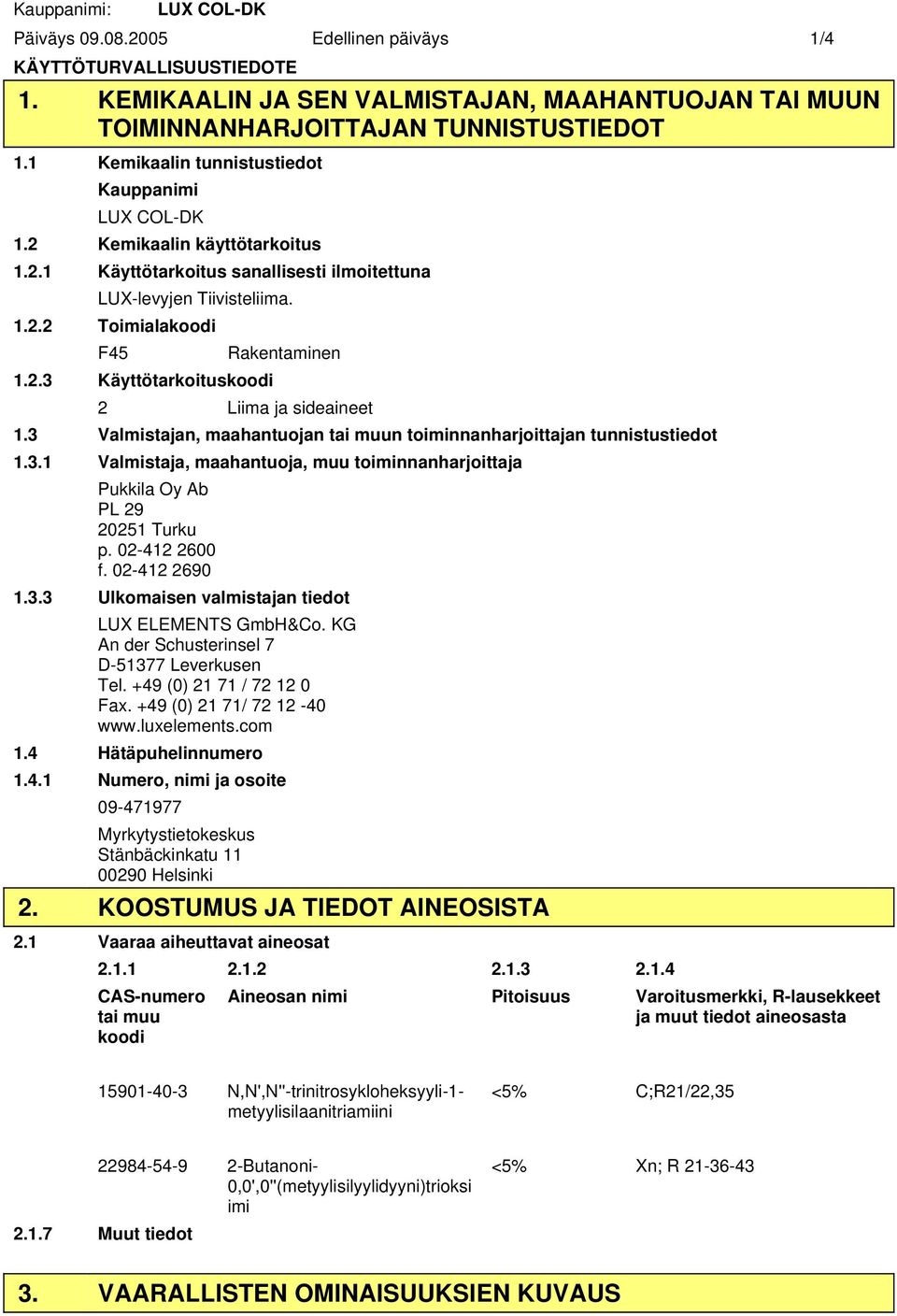 3 Valmistajan, maahantuojan tai muun toiminnanharjoittajan tunnistustiedot 1.3.1 Valmistaja, maahantuoja, muu toiminnanharjoittaja Pukkila Oy Ab PL 29 20251 Turku p. 02-412 2600 f. 02-412 2690 1.3.3 Ulkomaisen valmistajan tiedot LUX ELEMENTS GmbH&Co.