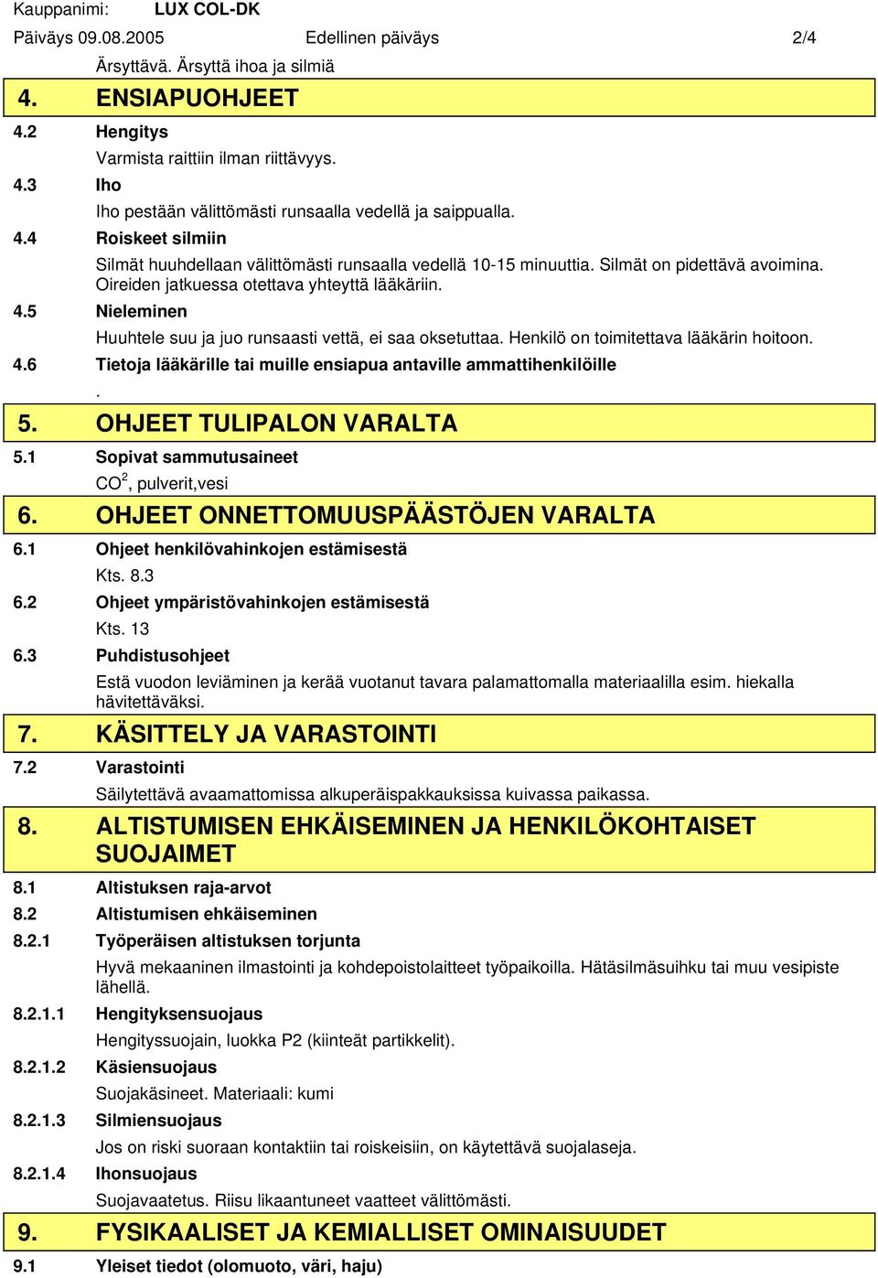 Oireiden jatkuessa otettava yhteyttä lääkäriin. 4.5 Nieleminen Huuhtele suu ja juo runsaasti vettä, ei saa oksetuttaa. Henkilö on toimitettava lääkärin hoitoon. 4.6 Tietoja lääkärille tai muille ensiapua antaville ammattihenkilöille.