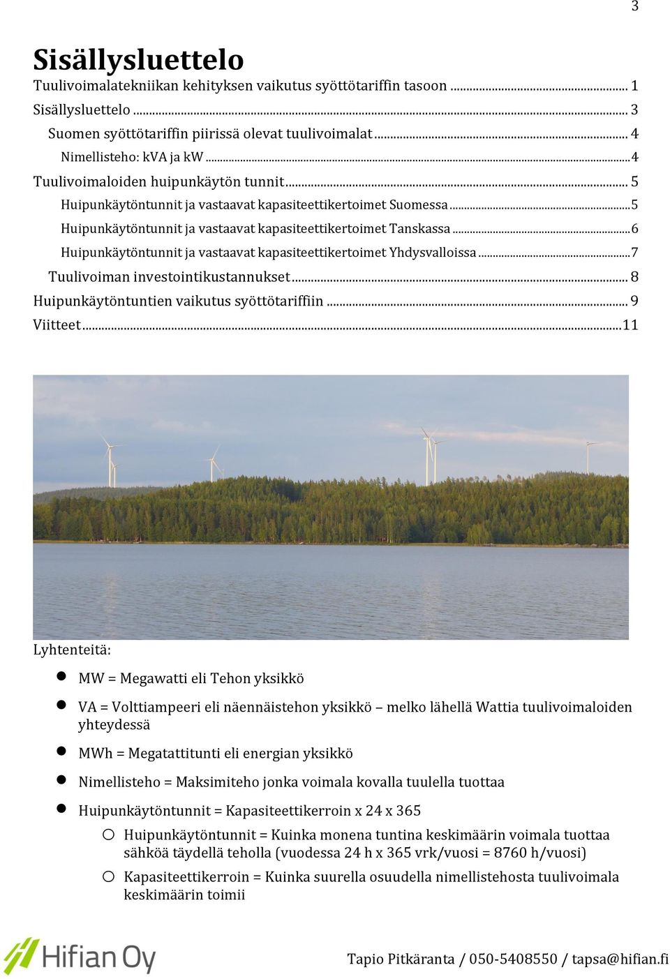 .. 6 Huipunkäytöntunnit ja vastaavat kapasiteettikertoimet Yhdysvalloissa... 7 Tuulivoiman investointikustannukset... 8 Huipunkäytöntuntien vaikutus syöttötariffiin... 9 Viitteet.