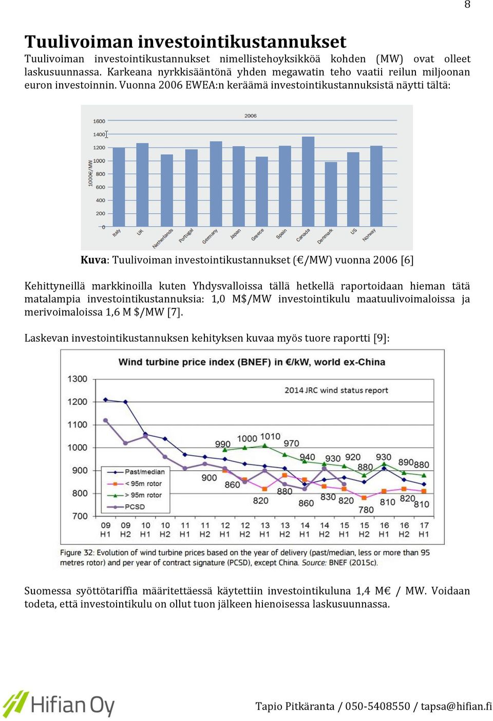 Vuonna 2006 EWEA:n keräämä investointikustannuksistä näytti tältä: 8 Kuva: Tuulivoiman investointikustannukset ( /MW) vuonna 2006 [6] Kehittyneillä markkinoilla kuten Yhdysvalloissa tällä hetkellä