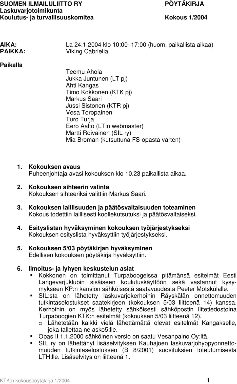 Martti Roivainen (SIL ry) Mia Broman (kutsuttuna FS-opasta varten) 1. Kokouksen avaus Puheenjohtaja avasi kokouksen klo 10.23 paikallista aikaa. 2.