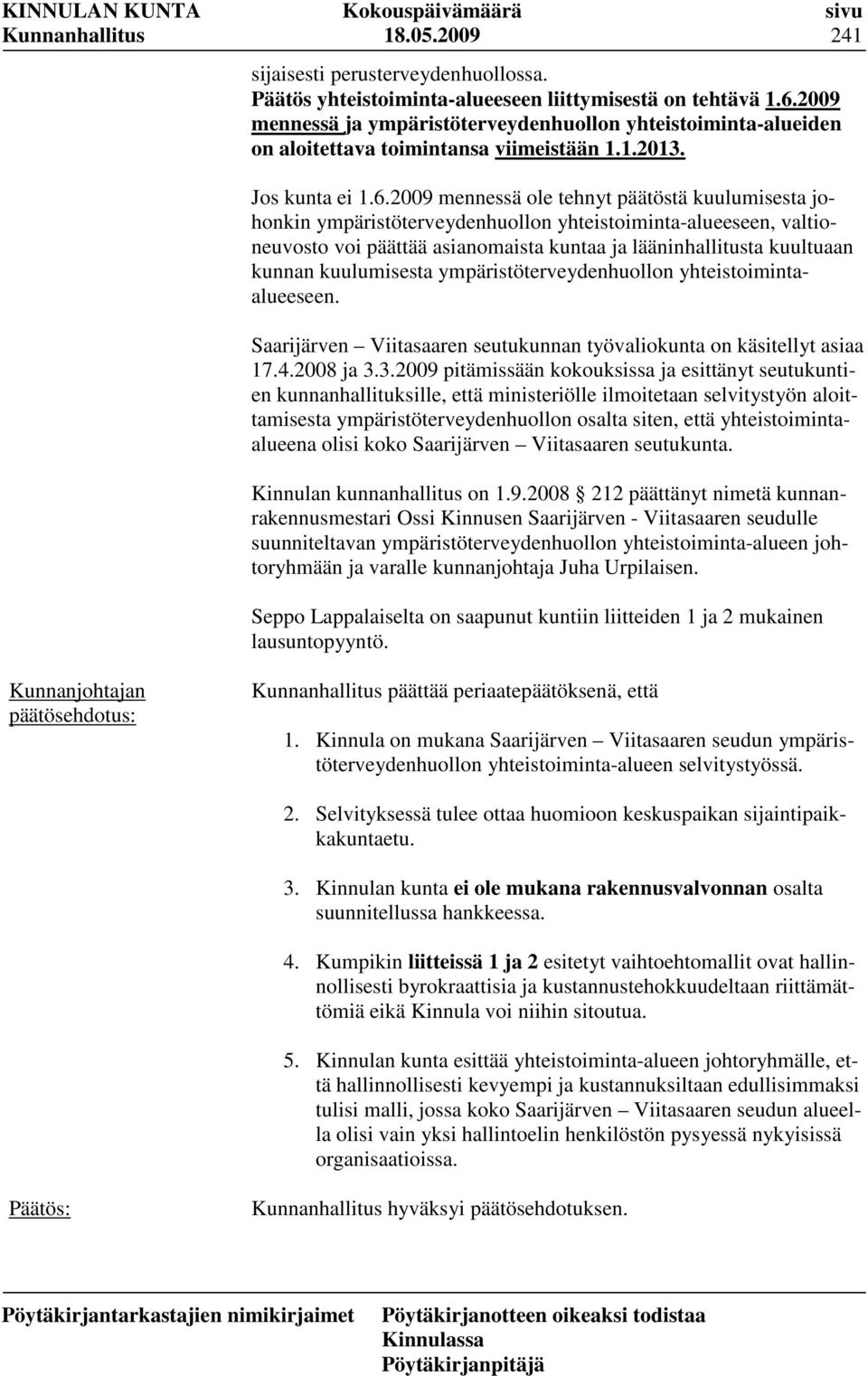 2009 mennessä ole tehnyt päätöstä kuulumisesta johonkin ympäristöterveydenhuollon yhteistoiminta-alueeseen, valtioneuvosto voi päättää asianomaista kuntaa ja lääninhallitusta kuultuaan kunnan