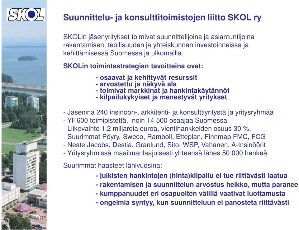 SKOLin toimintastrategian tavoitteina ovat: - osaavat ja kehittyvät resurssit - arvostettu ja näkyvä ala - toimivat markkinat ja hankintakäytännöt - kilpailukykyiset ja menestyvät yritykset -