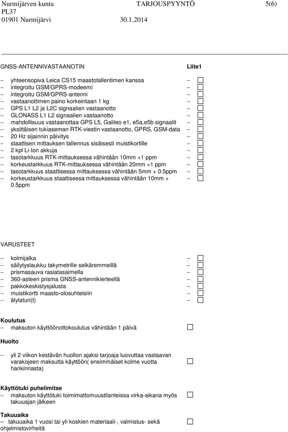 GSM-data 20 Hz sijainnin päivitys staattisen mittauksen tallennus sisäisesti muistikortille 2 kpl Li-Ion akkuja tasotarkkuus RTK-mittauksessa vähintään 10mm +1 ppm korkeustarkkuus RTK-mittauksessa