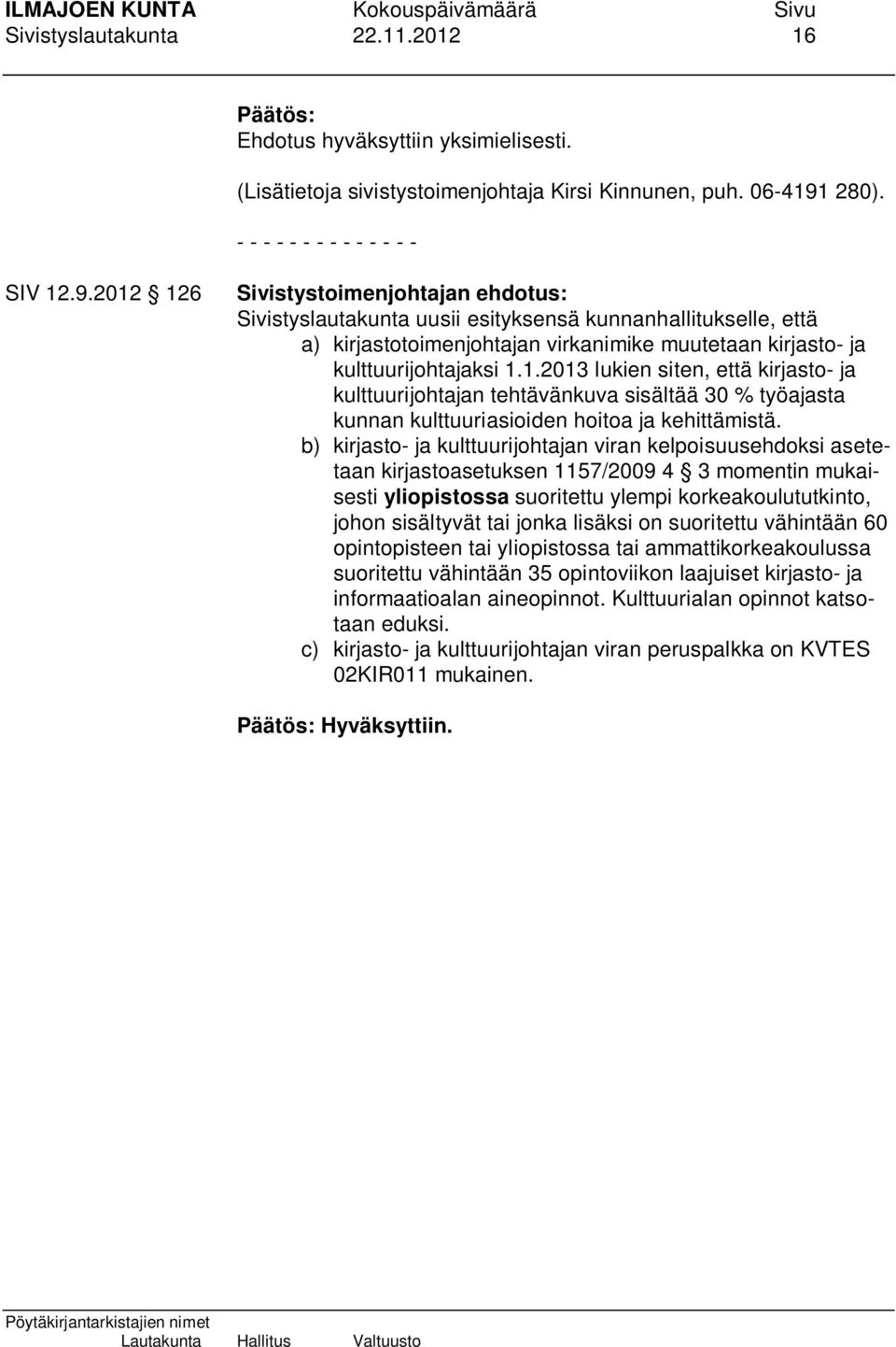 b) kirjasto- ja kulttuurijohtajan viran kelpoisuusehdoksi asetetaan kirjastoasetuksen 1157/2009 4 3 momentin mukaisesti yliopistossa suoritettu ylempi korkeakoulututkinto, johon sisältyvät tai jonka