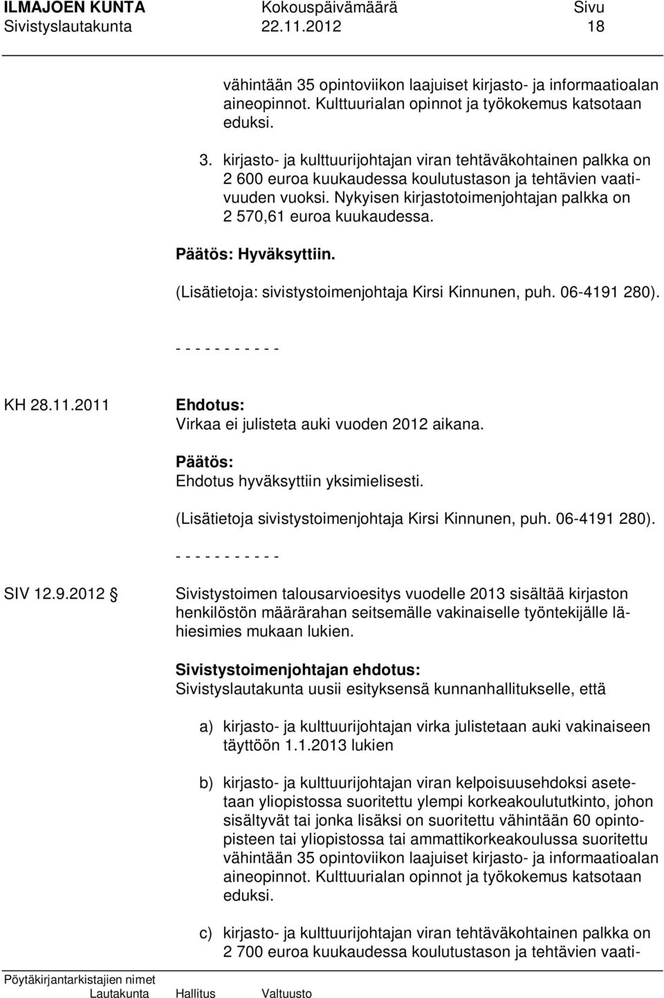 2011 Ehdotus: Virkaa ei julisteta auki vuoden 2012 aikana. Päätös: Ehdotus hyväksyttiin yksimielisesti. (Lisätietoja sivistystoimenjohtaja Kirsi Kinnunen, puh. 06-4191 280).
