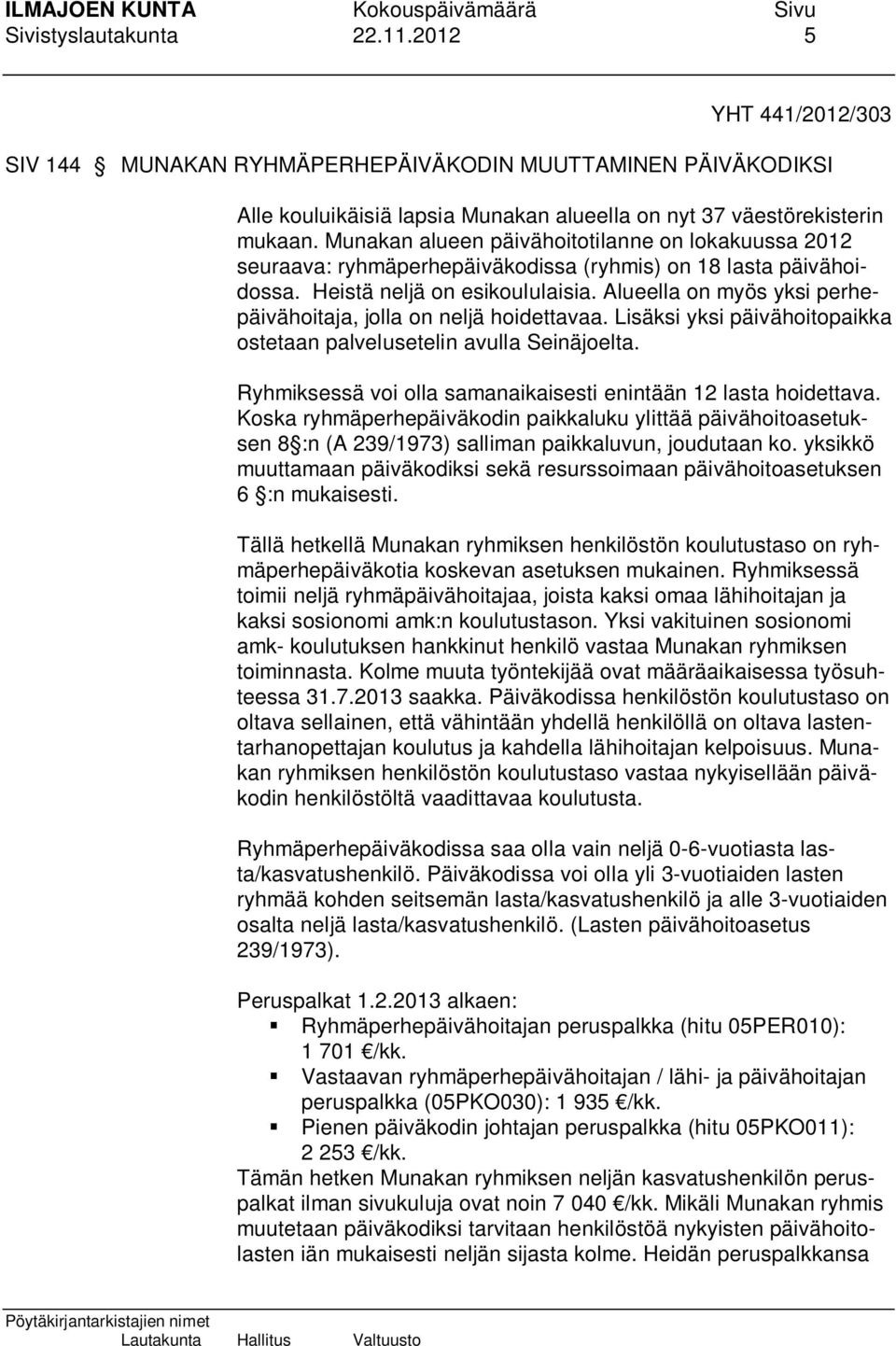 Alueella on myös yksi perhepäivähoitaja, jolla on neljä hoidettavaa. Lisäksi yksi päivähoitopaikka ostetaan palvelusetelin avulla Seinäjoelta.