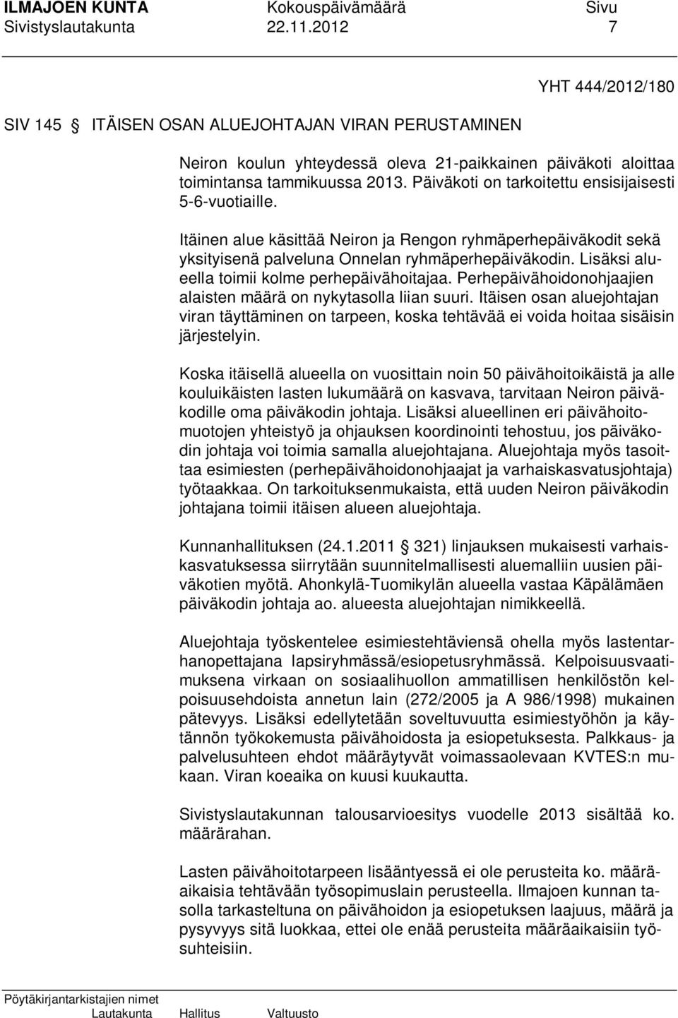 Lisäksi alueella toimii kolme perhepäivähoitajaa. Perhepäivähoidonohjaajien alaisten määrä on nykytasolla liian suuri.
