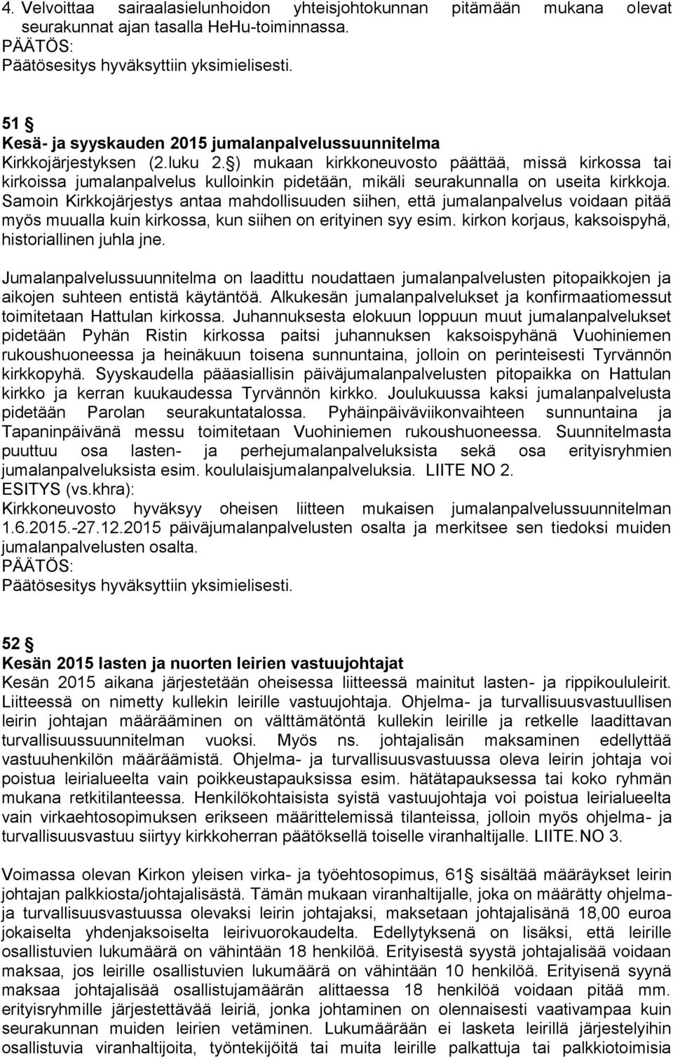 Samoin Kirkkojärjestys antaa mahdollisuuden siihen, että jumalanpalvelus voidaan pitää myös muualla kuin kirkossa, kun siihen on erityinen syy esim.