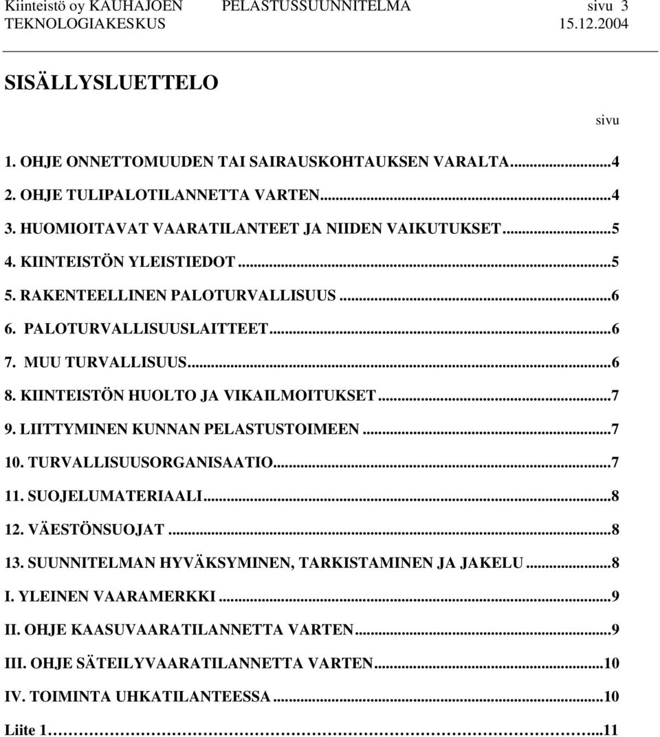 KIINTEISTÖN HUOLTO JA VIKAILMOITUKSET...7 9. LIITTYMINEN KUNNAN PELASTUSTOIMEEN...7 10. TURVALLISUUSORGANISAATIO...7 11. SUOJELUMATERIAALI...8 12. VÄESTÖNSUOJAT...8 13.