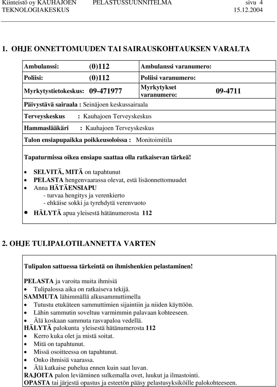 sairaala : Seinäjoen keskussairaala 09-4711 Terveyskeskus Hammaslääkäri : Kauhajoen Terveyskeskus : Kauhajoen Terveyskeskus Talon ensiapupaikka poikkeusoloissa : Monitoimitila Tapaturmissa oikea