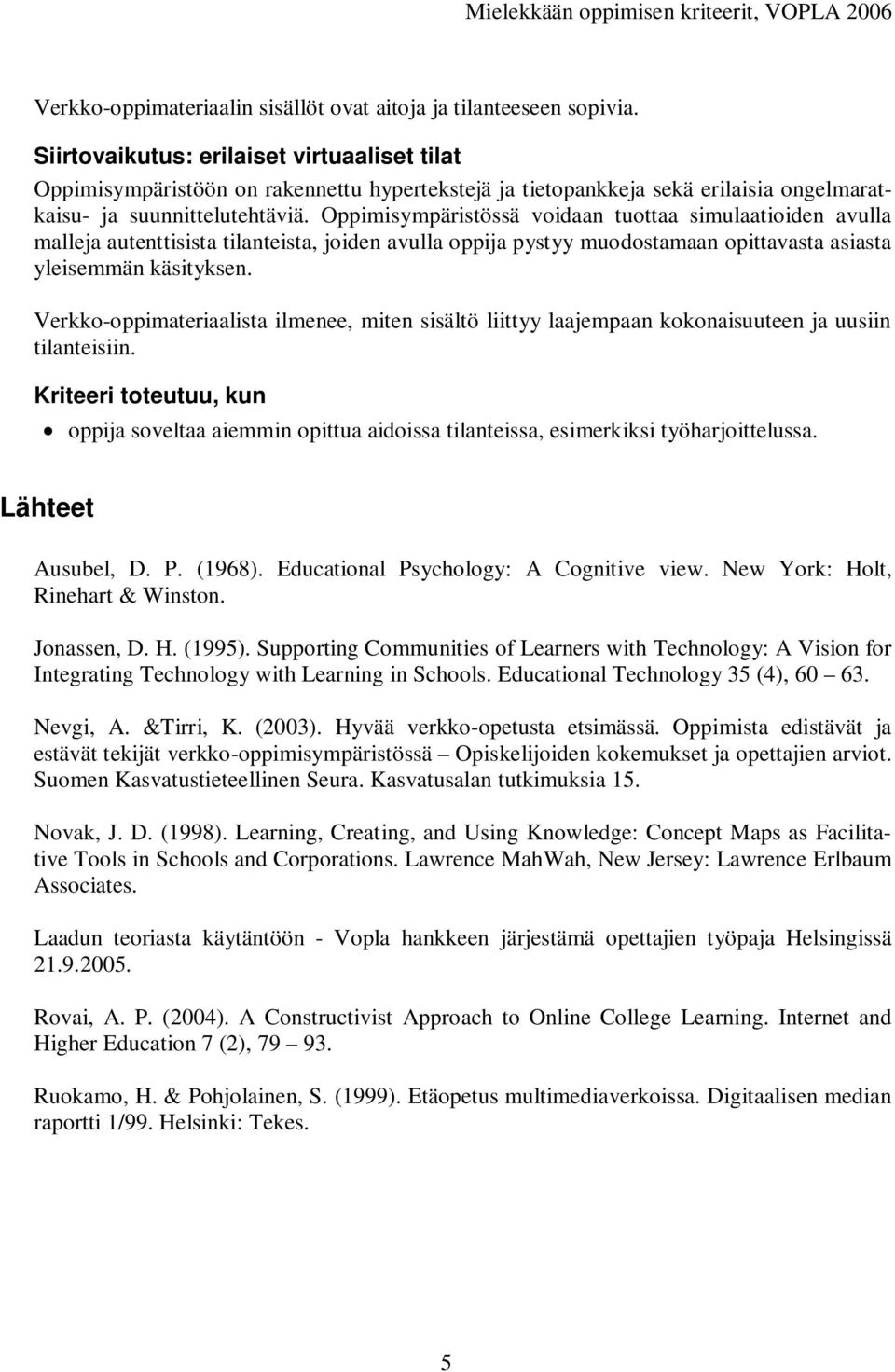 Oppimisympäristössä voidaan tuottaa simulaatioiden avulla malleja autenttisista tilanteista, joiden avulla oppija pystyy muodostamaan opittavasta asiasta yleisemmän käsityksen.