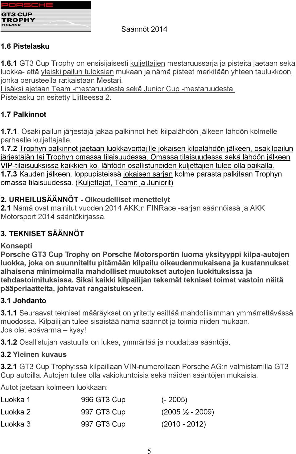 7 Palkinnot 1.7.1. Osakilpailun järjestäjä jakaa palkinnot heti kilpalähdön jälkeen lähdön kolmelle parhaalle kuljettajalle. 1.7.2 Trophyn palkinnot jaetaan luokkavoittajille jokaisen kilpalähdön jälkeen, osakilpailun järjestäjän tai Trophyn omassa tilaisuudessa.