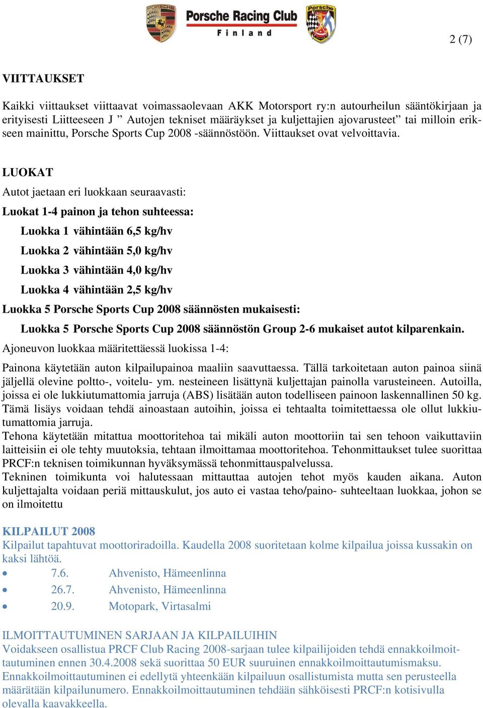 LUOKAT Autot jaetaan eri luokkaan seuraavasti: Luokat 1-4 painon ja tehon suhteessa: Luokka 1 vähintään 6,5 kg/hv Luokka 2 vähintään 5,0 kg/hv Luokka 3 vähintään 4,0 kg/hv Luokka 4 vähintään 2,5