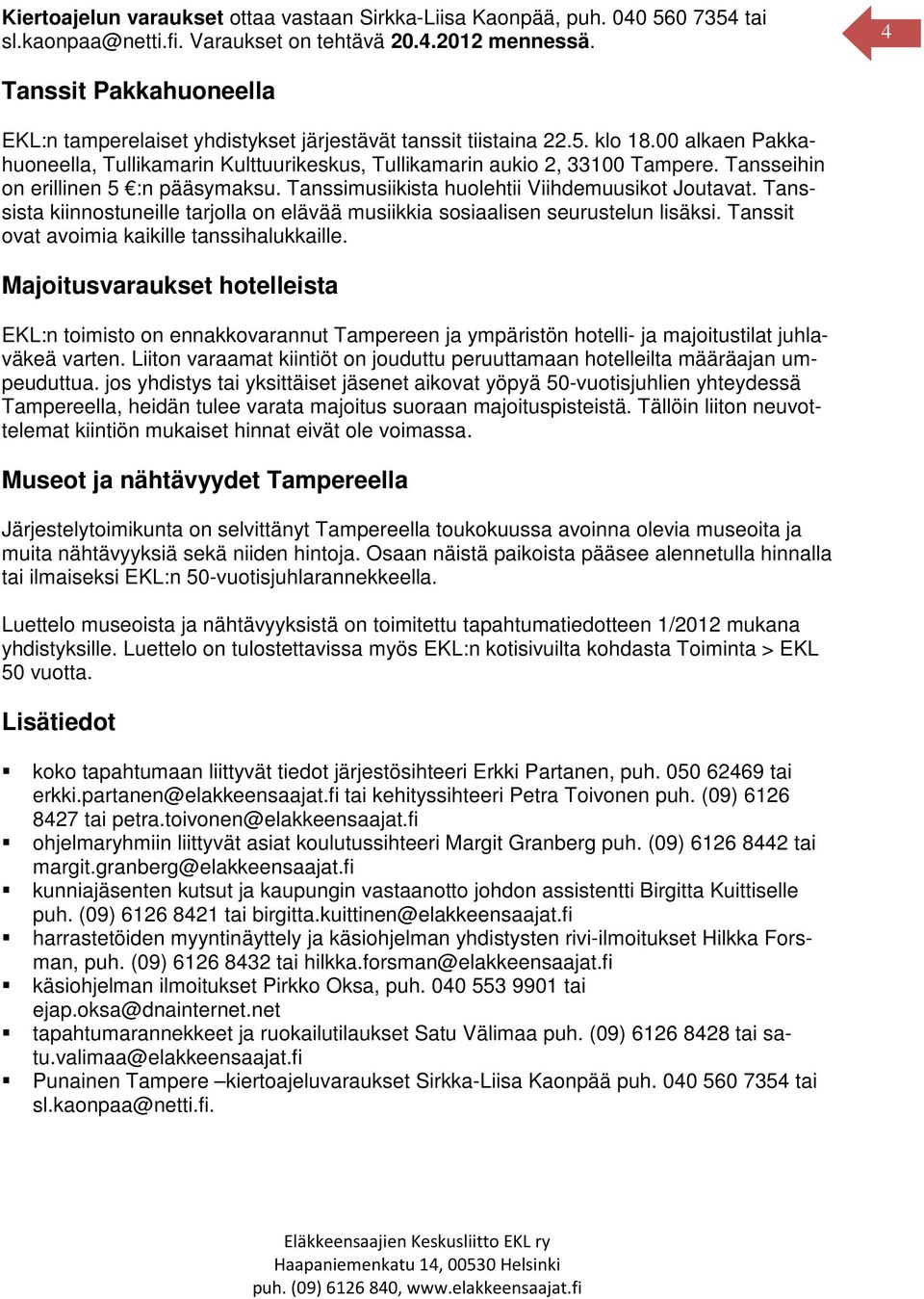 Tansseihin on erillinen 5 :n pääsymaksu. Tanssimusiikista huolehtii Viihdemuusikot Joutavat. Tanssista kiinnostuneille tarjolla on elävää musiikkia sosiaalisen seurustelun lisäksi.