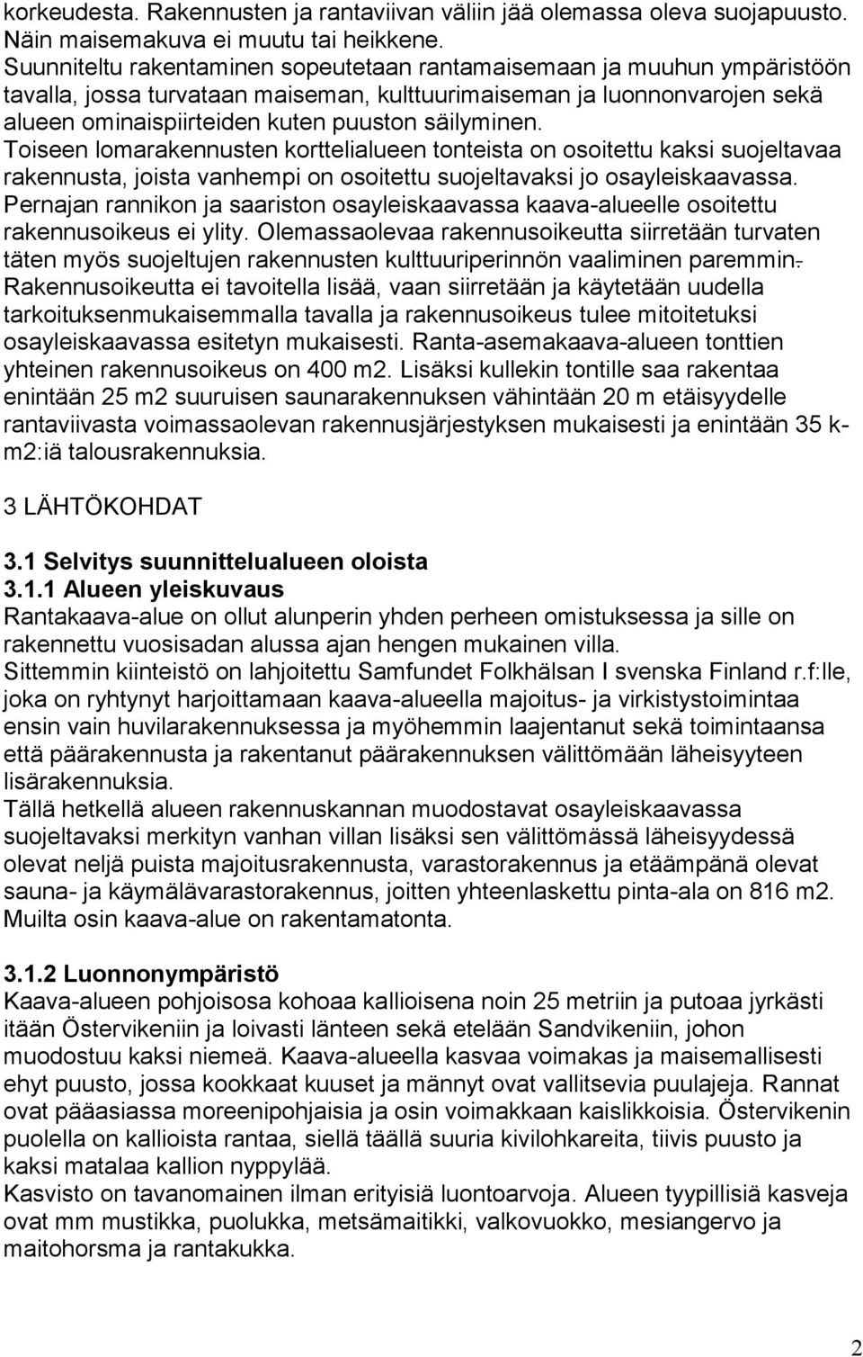 Toiseen lomarakennusten korttelialueen tonteista on osoitettu kaksi suojeltavaa rakennusta, joista vanhempi on osoitettu suojeltavaksi jo osayleiskaavassa.