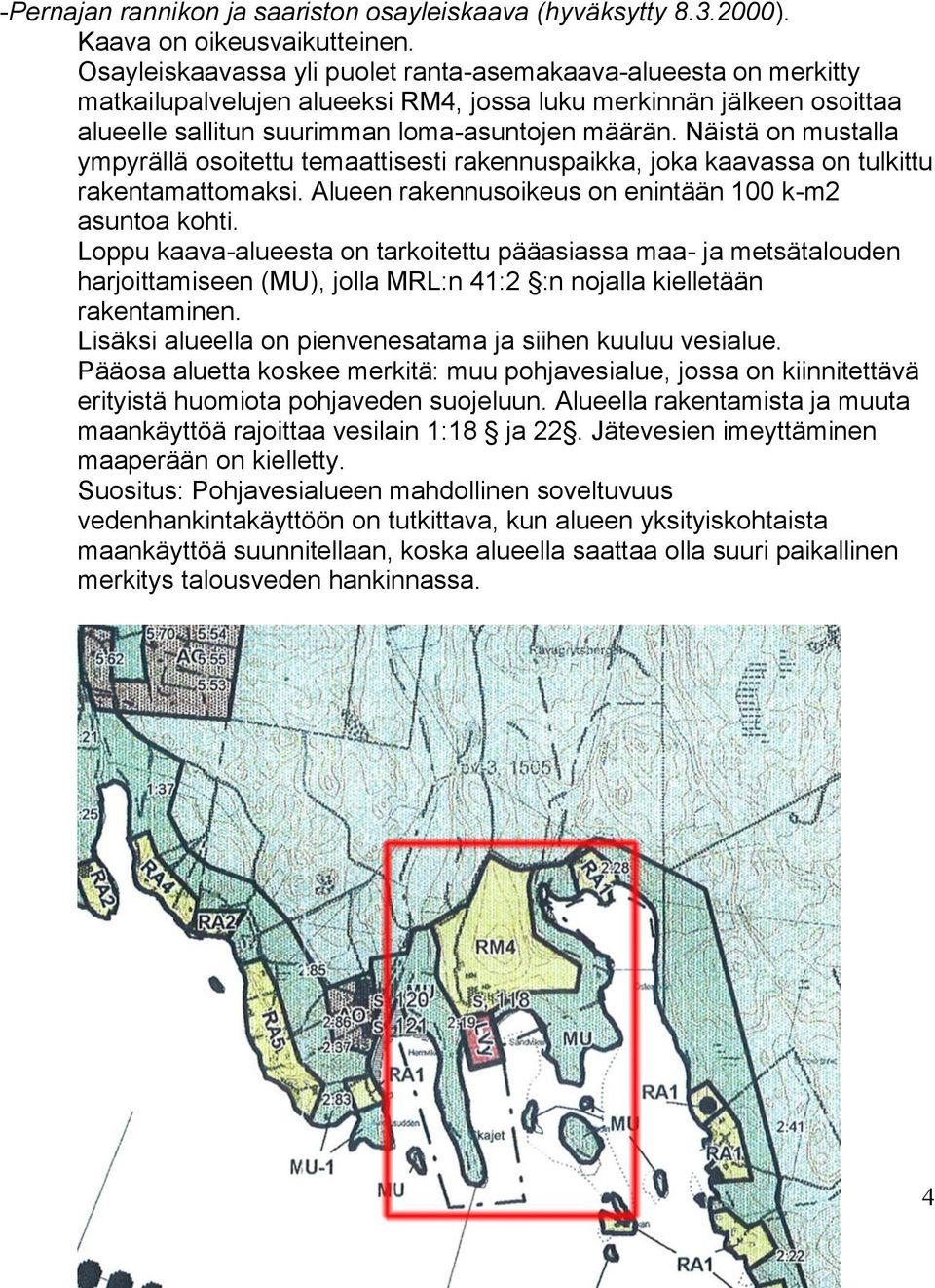 Näistä on mustalla ympyrällä osoitettu temaattisesti rakennuspaikka, joka kaavassa on tulkittu rakentamattomaksi. Alueen rakennusoikeus on enintään 100 k-m2 asuntoa kohti.