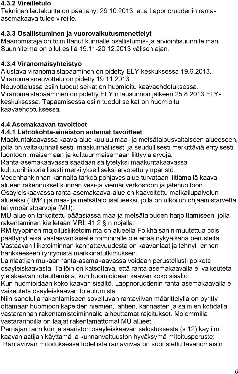 Viranomaistapaaminen on pidetty ELY:n lausunnon jälkeen 25.8.2013 ELYkeskuksessa. Tapaamisessa esiin tuodut seikat on huomioitu kaavaehdotuksessa. 4.