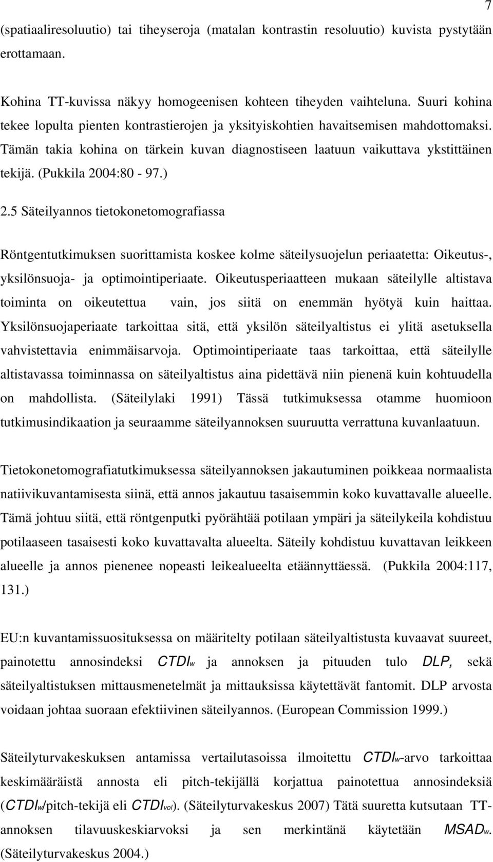 (Pukkila 2004:80-97.) 2.5 Säteilyannos tietokonetomografiassa Röntgentutkimuksen suorittamista koskee kolme säteilysuojelun periaatetta: Oikeutus-, yksilönsuoja- ja optimointiperiaate.